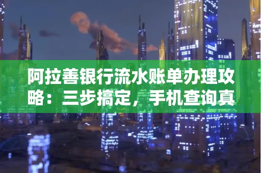 阿拉善银行流水账单办理攻略：三步搞定，手机查询真方便