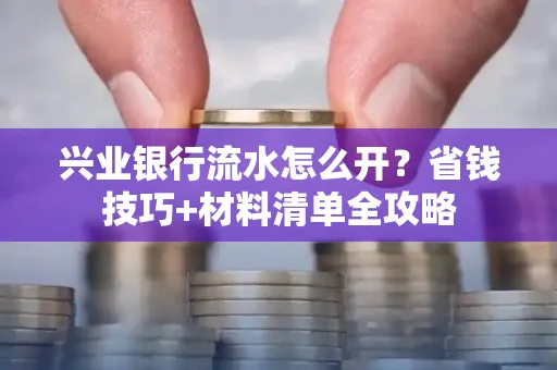 兴业银行流水怎么开？省钱技巧+材料清单全攻略