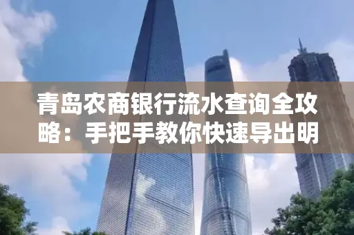 青岛农商银行流水查询全攻略:手把手教你快速导出明细
