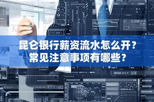 昆仑银行薪资流水怎么开?常见注意事项有哪些?