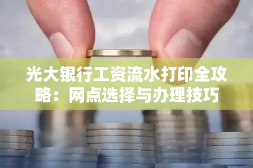 光大银行工资流水打印全攻略:网点选择与办理技巧