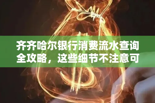 齐齐哈尔银行消费流水查询全攻略,这些细节不注意可能吃大亏