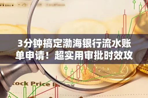 3分钟搞定渤海银行流水账单申请!超实用审批时效攻略