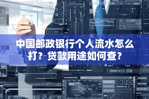 中国邮政银行个人流水怎么打?贷款用途如何查?