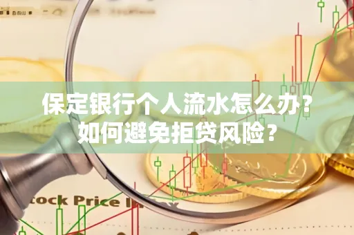 保定银行个人流水怎么办?如何避免拒贷风险?