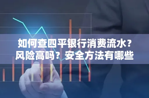 如何查四平银行消费流水?风险高吗?安全方法有哪些?