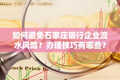 如何避免石家庄银行企业流水风险?办理技巧有哪些?