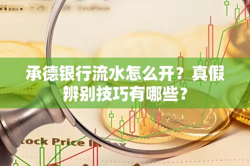 承德银行流水怎么开?真假辨别技巧有哪些?