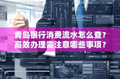 青岛银行消费流水怎么查？高效办理需注意哪些事项？
