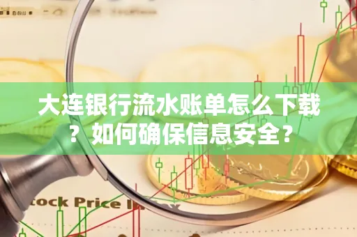 大连银行流水账单怎么下载？如何确保信息安全？