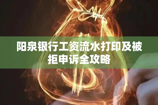 阳泉银行工资流水打印及被拒申诉全攻略