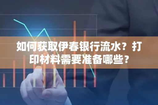 如何获取伊春银行流水?打印材料需要准备哪些?