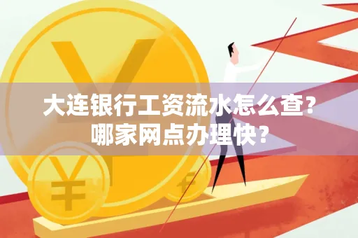 大连银行工资流水怎么查？哪家网点办理快？