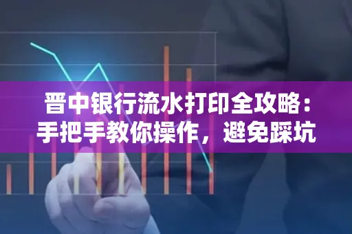 晋中银行流水打印全攻略:手把手教你操作,避免踩坑