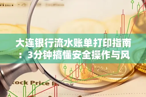大连银行流水账单打印指南:3分钟搞懂安全操作与风险防范
