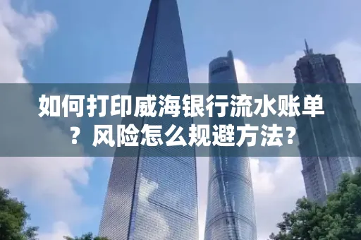 如何打印威海银行流水账单?风险怎么规避方法?