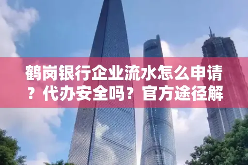 鹤岗银行企业流水怎么申请?代办安全吗?官方途径解析