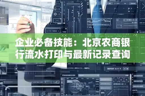 企业必备技能:北京农商银行流水打印与最新记录查询全攻略