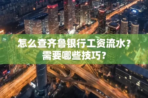 怎么查齐鲁银行工资流水?需要哪些技巧?
