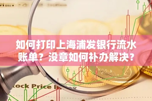 如何打印上海浦发银行流水账单?没章如何补办解决?