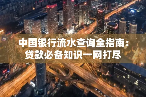 中国银行流水查询全指南:贷款必备知识一网打尽