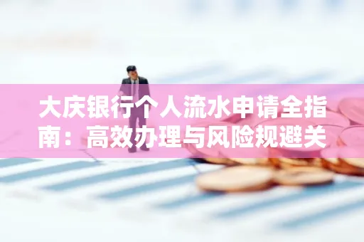 大庆银行个人流水申请全指南:高效办理与风险规避关键攻略