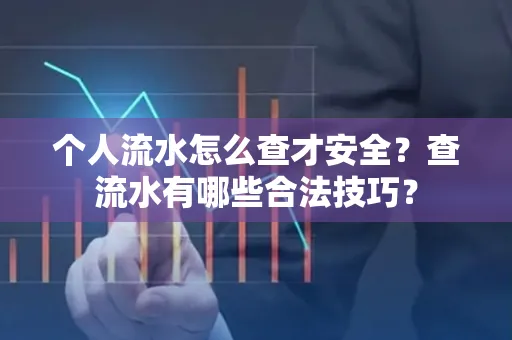 个人流水怎么查才安全?查流水有哪些合法技巧?