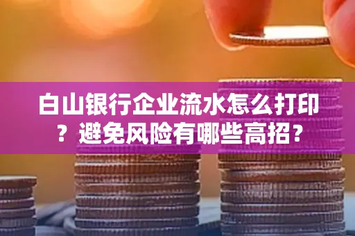 白山银行企业流水怎么打印?避免风险有哪些高招?