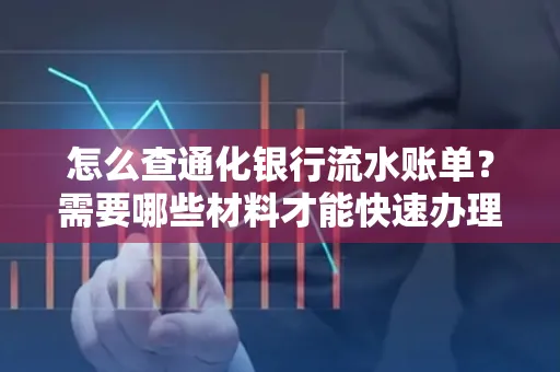 怎么查通化银行流水账单?需要哪些材料才能快速办理?