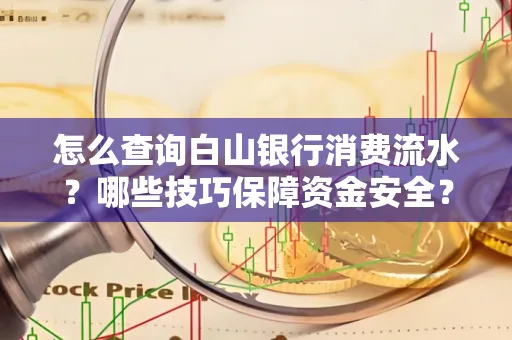 怎么查询白山银行消费流水?哪些技巧保障资金安全?