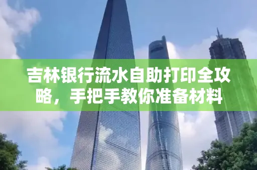 吉林银行流水自助打印全攻略,手把手教你准备材料