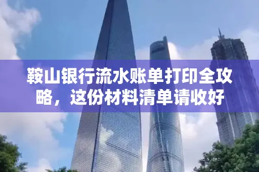 鞍山银行流水账单打印全攻略,这份材料清单请收好