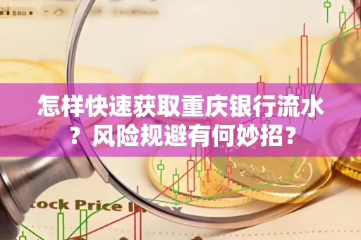 怎样快速获取重庆银行流水?风险规避有何妙招?