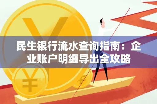 民生银行流水查询指南:企业账户明细导出全攻略