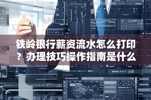 铁岭银行薪资流水怎么打印?办理技巧操作指南是什么?