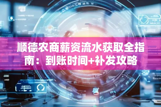 顺德农商薪资流水获取全指南:到账时间+补发攻略