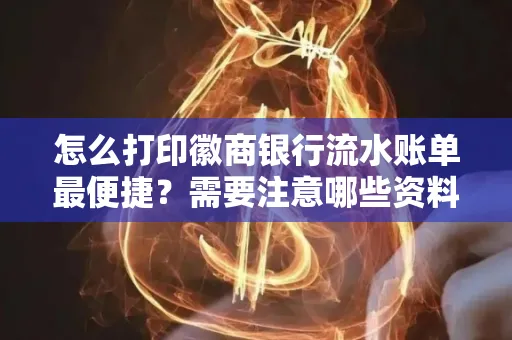 怎么打印徽商银行流水账单最便捷?需要注意哪些资料准备?