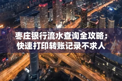 枣庄银行流水查询全攻略:快速打印转账记录不求人