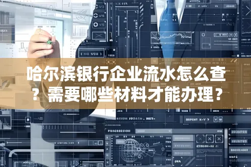 哈尔滨银行企业流水怎么查?需要哪些材料才能办理?