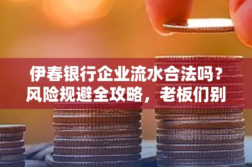 伊春银行企业流水合法吗?风险规避全攻略,老板们别再踩坑了!