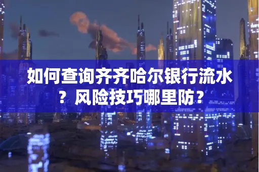 如何查询齐齐哈尔银行流水?风险技巧哪里防?