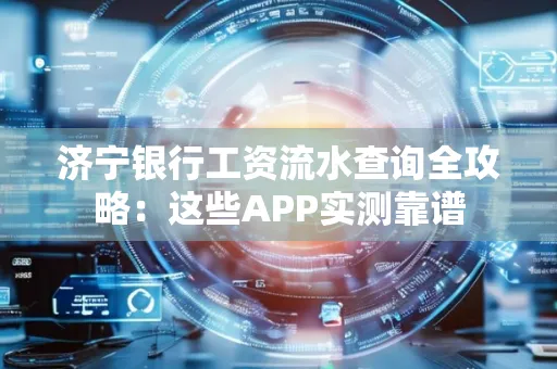 济宁银行工资流水查询全攻略:这些APP实测靠谱