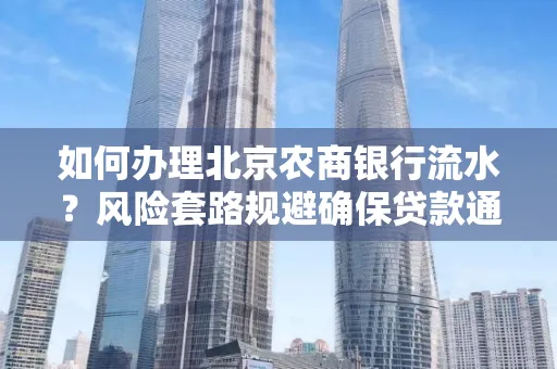 如何办理北京农商银行流水?风险套路规避确保贷款通过?