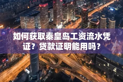 如何获取秦皇岛工资流水凭证?贷款证明能用吗?