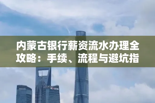 内蒙古银行薪资流水办理全攻略:手续、流程与避坑指南