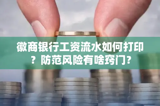 徽商银行工资流水如何打印?防范风险有啥窍门?