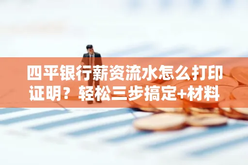 四平银行薪资流水怎么打印证明?轻松三步搞定+材料清单