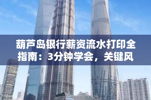 葫芦岛银行薪资流水打印全指南:3分钟学会,关键风险这样避