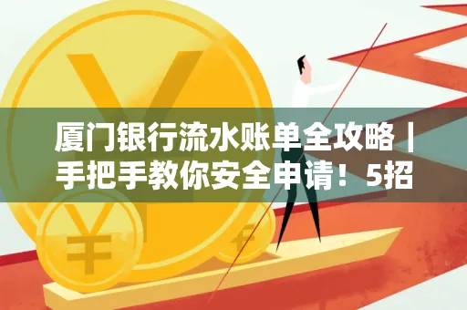 厦门银行流水账单全攻略｜手把手教你安全申请！5招识破假账单陷阱