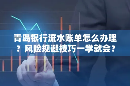 青岛银行流水账单怎么办理？风险规避技巧一学就会？